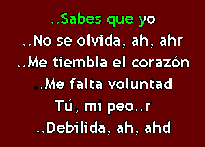 ..Sabes que yo
..No se olvida, ah, ahr
..Me tiembla el corazbn

..Me falta voluntad
Tu, mi peo..r
..Debilida, ah, ahd