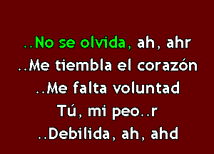 ..No se olvida, ah, ahr
..Me tiembla el corazbn

..Me falta voluntad
Tu, mi peo..r
..Debilida, ah, ahd