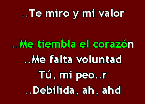 ..Te miro y mi valor

..Me tiembla el corazbn
..Me falta voluntad
Tu, mi peo..r
..Debilida, ah, ahd