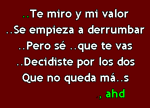 ..Te miro y mi valor
..Se empieza a derrumbar
..Pero 56') ..que te vas
..Decidiste por los dos

..Debilida, ah, ahd