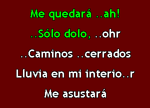 Me quedara ..ah!

..S6lo dolo, ..ohr
..Caminos ..cerrados
Lluvia en mi interio..r

Me asustarzil