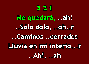 3 21
Me quedar6, ..ah!
..S6lo dolo, ..oh..r

..Caminos ..cerrados

Lluvia en mi interio...r
..Ah!, ..ah