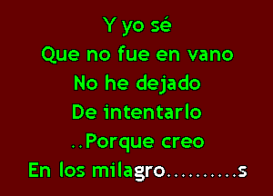 Y yo sci
Que no fue en vano
No he dejado

De intentarlo
..Porque creo
En los milagro .......... s