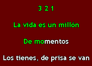 321

La Vida es un milldn

De mementos

Los tienes, de prisa se van