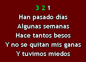 3 2 1
Han pasado dias
Algunas semanas
Hace tantos besos
Y no se quitan mis ganas

Y tuvimos miedos l