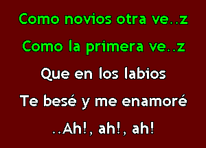 Como novios otra ve..z
Como la primera ve..z
Que en los labios

Te bese'z y me enamore'z
..Ah!, ah!, ah!