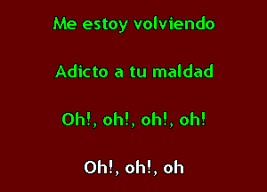 Me estoy volviendo

Adicto a tu maldad

OM, oh!, oh!, oh!

0h!, oh!, oh