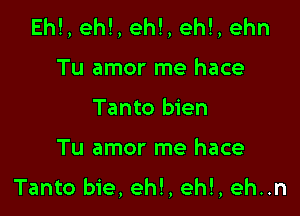 Eh!, eh!, eh!, ehl, ehn
Tu amor me hace
Tanto bien

Tu amor me hace

Tanto bie, eh!, eh!, eh..n