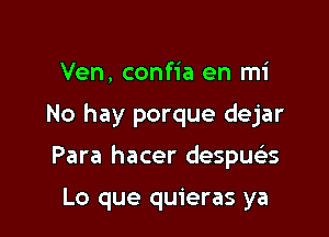 Ven, confia en mi

No hay porque dejar

Para hacer despue'zs

Lo que quieras ya