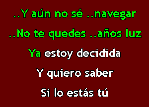 ..Y aL'In no 56') ..navegar

..No te quedes ..arios luz

Ya estoy decidida

Y quiero saber

Si lo estelis tL'J