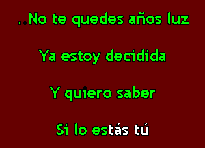 ..No te quedes afios qu

Ya estoy decidida
Y quiero saber

Si lo estas tL'I