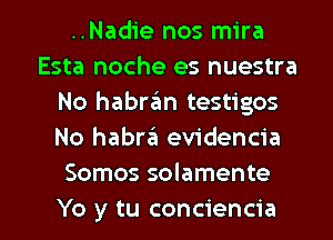 ..Nadie nos mira
Esta noche es nuestra
No habran testigos
No habraii evidencia
Somos solamente

Yo y tu conciencia l