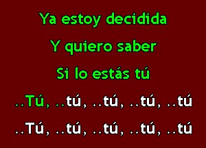 Ya estoy decidida

Y quiero saber
51' lo estais tu
..TL'1, ..tL'I, ..tu, ..tL'1, ..

..TL'1, ..tL1, ..tL'1, ..tL'I, ..