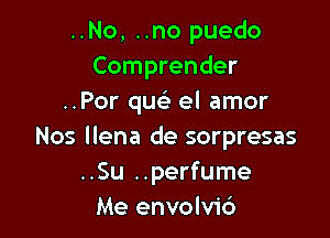 ..No, ..no puedo
Comprender
..Por quc el amor

Nos llena de sorpresas
..Su ..perfume
Me envolvic')