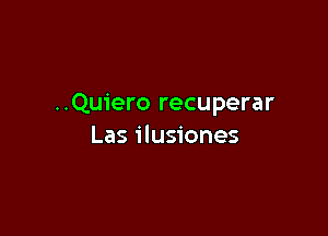 ..Qu1'ero recuperar

Las ilusiones