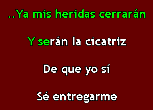 ..Ya mis heridas cerraran
Yseran la cicatriz

De que yo si

5 entregarme