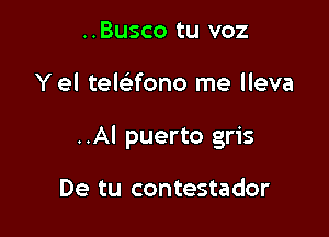 ..Busco tu voz

Y el telaono me lleva

..Al puerto gris

De tu contestador