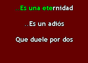 ..Es una eternidad

..Es un adi6s

Que duele por dos