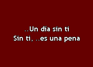 ..Un dia sin ti

Sin ti, ..es una pena