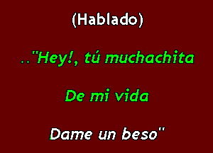 (Hablado)

..Hey!, tc'l muchachita

De mi Vida

Dame un beso