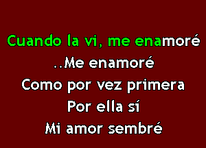 Cuando la vi, me enamorci
..Me enamow

Como por vez primera
Por ella 51'
Mi amor sembre)