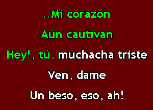 ..M1' coraz6n

AL'm cautivan

Hey!, tIJ, muchacha triste

Ven, dame

Un beso, eso, ah!