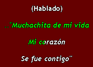 (Hablado)
..Muchachita de mi Vida

Mi corazo'n

Se fue contigo