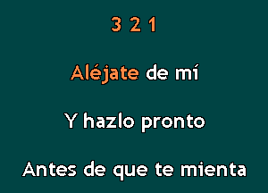 321

Abjate de mi

Y hazlo pronto

Antes de que te mienta