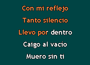 Con mi reflejo

Tanto silencio
Llevo por dentro
Caigo al vacio

Muero sin ti