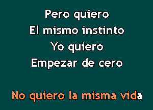 Pero quiero
El mismo instinto
Yo quiero
Empezar de cero

No quiero la misma Vida