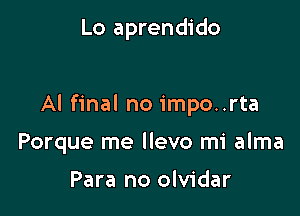 Lo aprendido

Al final no impo..rta

Porque me llevo mi alma

Para no olvidar