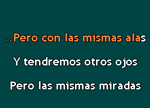 ..Pero con las mismas alas
Y tendremos otros ojos

Pero las mismas miradas