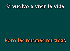 Si vuelvo a vivir la Vida

Pero las mismas miradas