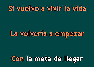 Si vuelvo a vivir la Vida

La volveria a empezar

Con la meta de llegar