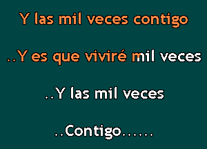 Y las mil veces contigo

..Y es que vivirck mil veces

..Y las mil veces

..Contigo ......