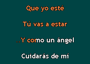 Que yo esm

Tu vas a estar

..Y como un angel

Cuidarziis de mi