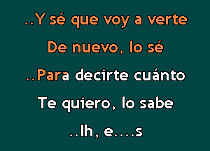 ..Y 569 que voy a verte

De nuevo, lo Q
..Para decirte cqumto
Te quiero, lo sabe

..Ih,e....s