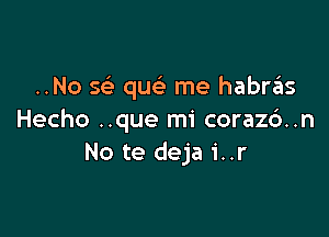 ..No 5 qu me habrziis

Hecho ..que mi coraz6..n
No te deja 1'..r