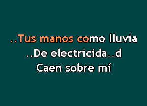 ..Tus manos como lluvia

..De electricida..d
Caen sobre mi