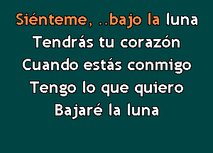 Sislinteme, ..bajo la luna
Tendras tu corazc'm
Cuando estas conmigo
Tengo lo que quiero
Bajare'z la luna