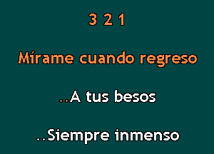 321

Mirame cuando regreso

..A tus besos

..Siempre inmenso