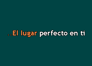 ..El lugar perfecto en ti