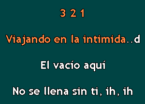 321

Viajando en la intimida..d

El vacio aqui

No se llena sin ti, ih, ih