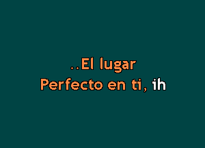 ..El lugar

Perfecto en ti, ih