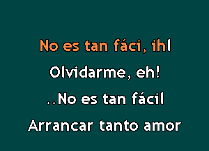 No es tan ftiici, ihl

0lv1'darme,eh!

..No es tan f6cil

Arrancar tanto amor