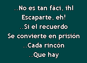 ..No es tan faci, ihl
Escaparte, eh!
..Si el recuerdo

Se convierte en prisic'm
..Cada rincdn
..Que hay