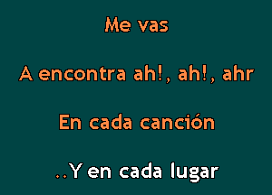 Me vas
A encontra ah!, ah!, ahr

En cada cancic'm

..Yen cada lugar