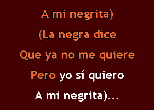 A mi negrita)
(La negra dice

Que ya no me quiere

Pero yo si quiero

A mi negrita)...