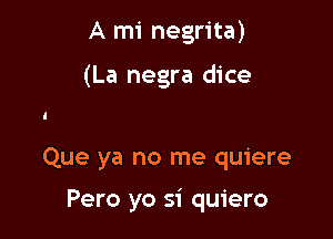 A mi negrita)

(La negra dice

Que ya no me quiere

Pero yo si quiero