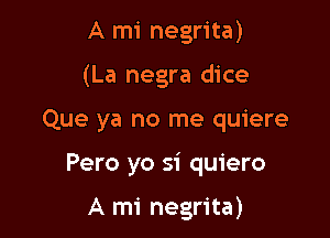 A mi negrita)
(La negra dice

Que ya no me quiere

Pero yo si quiero

A mi negrita)